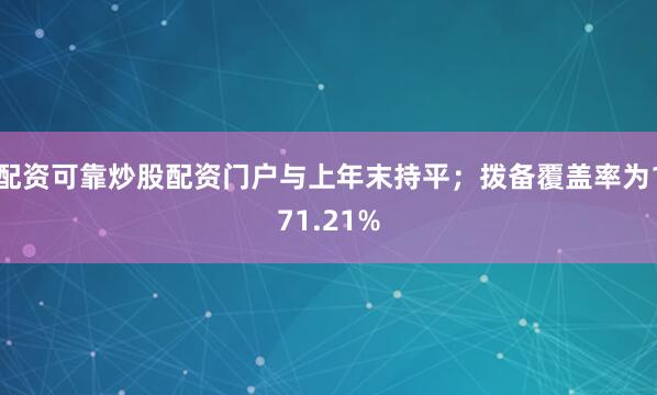 配资可靠炒股配资门户与上年末持平；拨备覆盖率为171.21%