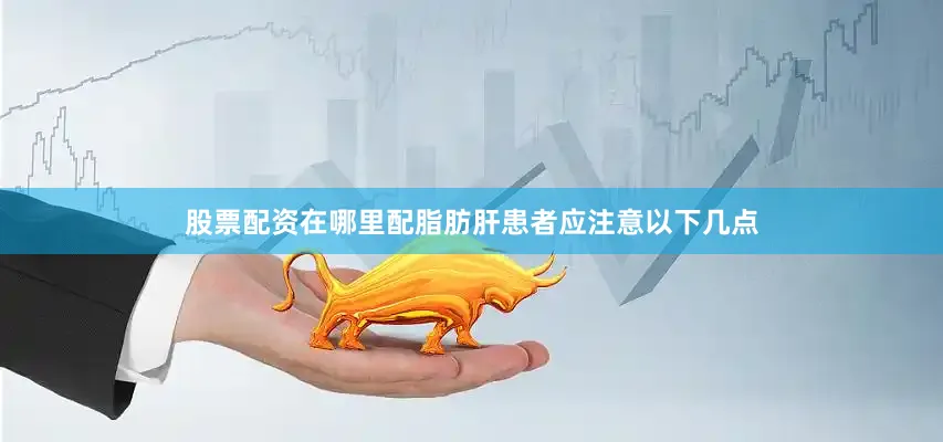 股票配资在哪里配脂肪肝患者应注意以下几点