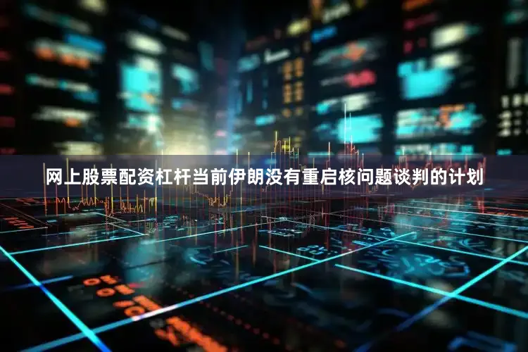 网上股票配资杠杆当前伊朗没有重启核问题谈判的计划