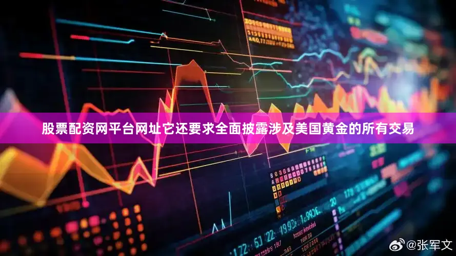 股票配资网平台网址它还要求全面披露涉及美国黄金的所有交易