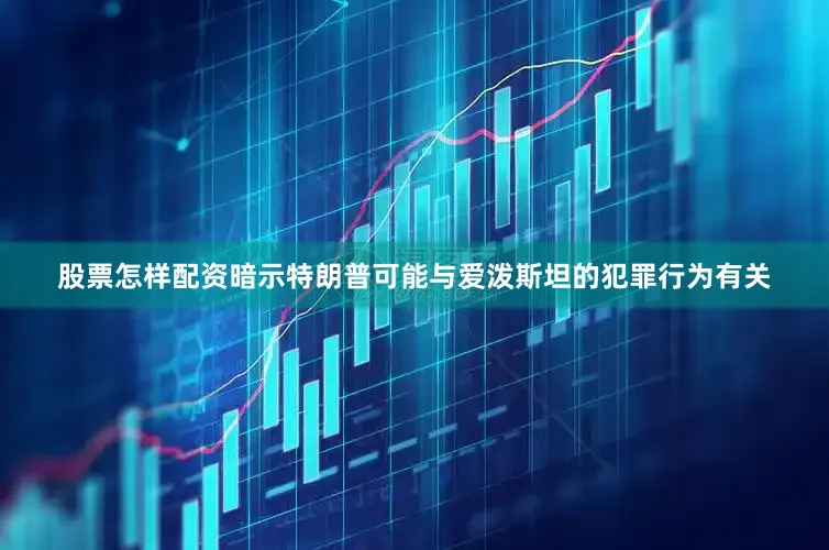 股票怎样配资暗示特朗普可能与爱泼斯坦的犯罪行为有关