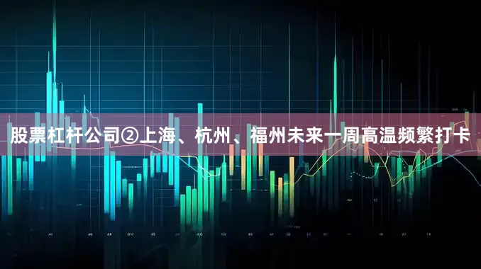 股票杠杆公司②上海、杭州、福州未来一周高温频繁打卡