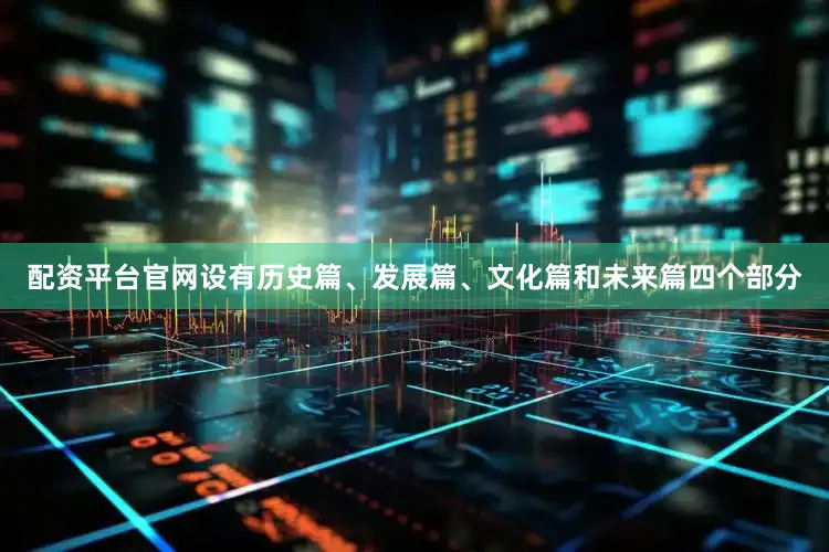 配资平台官网设有历史篇、发展篇、文化篇和未来篇四个部分