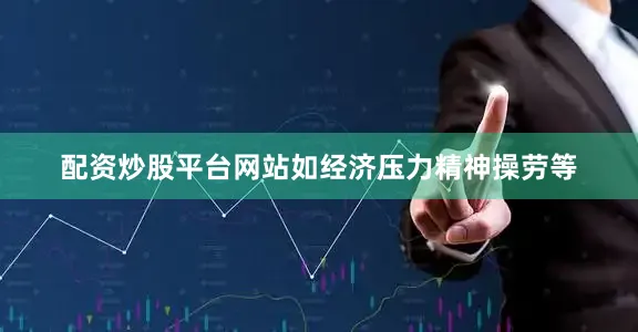 配资炒股平台网站如经济压力精神操劳等