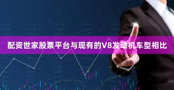 配资世家股票平台与现有的V8发动机车型相比