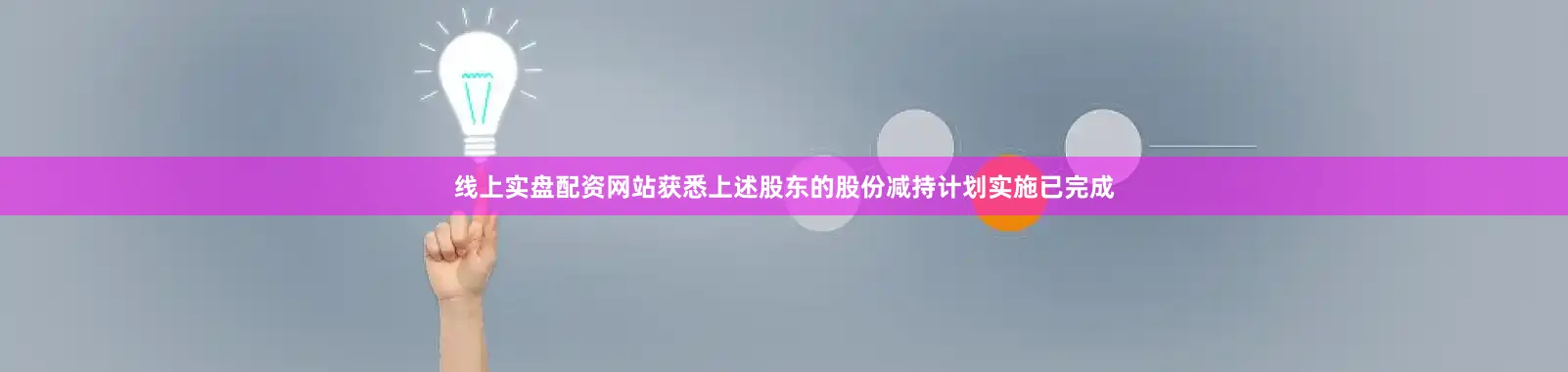 线上实盘配资网站获悉上述股东的股份减持计划实施已完成
