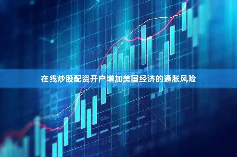 在线炒股配资开户增加美国经济的通胀风险