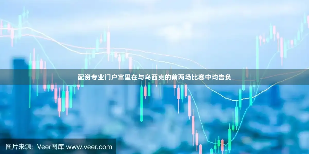 配资专业门户富里在与乌西克的前两场比赛中均告负