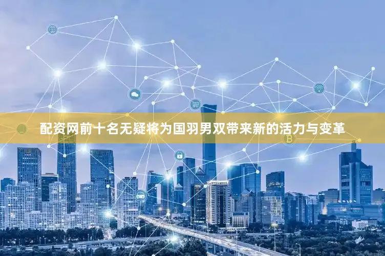 配资网前十名无疑将为国羽男双带来新的活力与变革