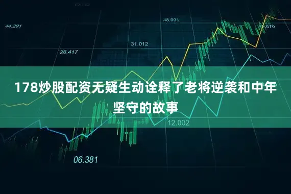 178炒股配资无疑生动诠释了老将逆袭和中年坚守的故事
