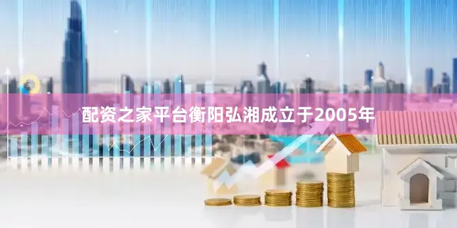 配资之家平台衡阳弘湘成立于2005年