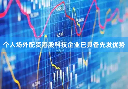 个人场外配资港股科技企业已具备先发优势