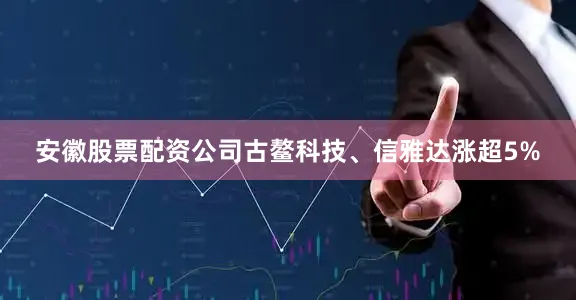 安徽股票配资公司古鳌科技、信雅达涨超5%