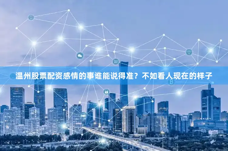 温州股票配资感情的事谁能说得准？不如看人现在的样子