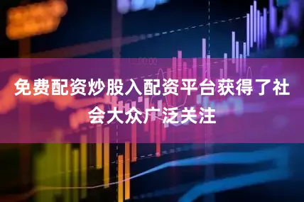 免费配资炒股入配资平台获得了社会大众广泛关注