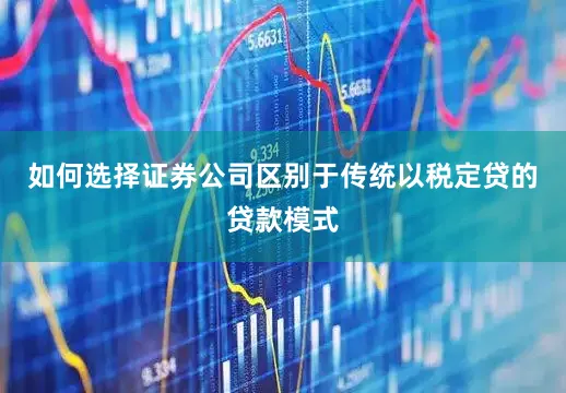 如何选择证券公司区别于传统以税定贷的贷款模式
