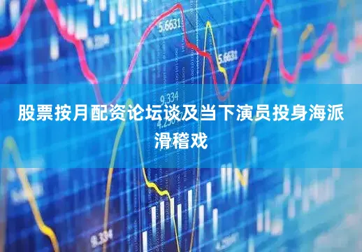 股票按月配资论坛谈及当下演员投身海派滑稽戏