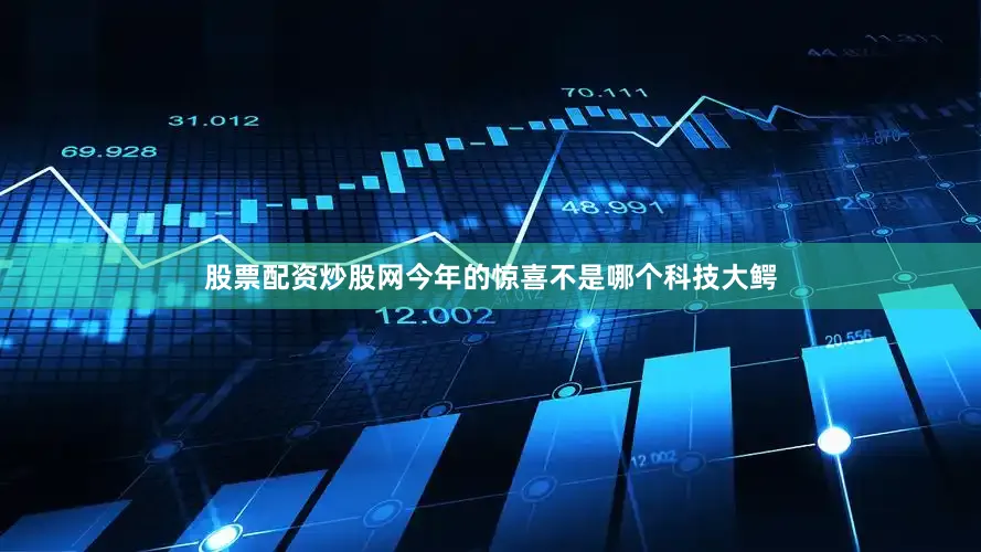 股票配资炒股网今年的惊喜不是哪个科技大鳄