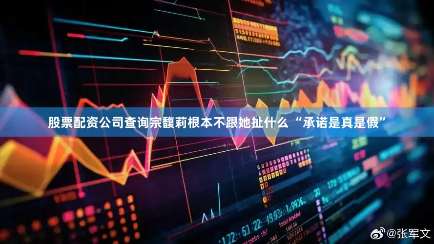 股票配资公司查询宗馥莉根本不跟她扯什么 “承诺是真是假”