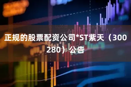 正规的股票配资公司*ST紫天（300280）公告