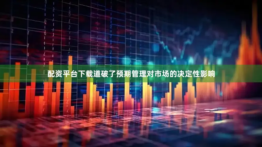 配资平台下载道破了预期管理对市场的决定性影响