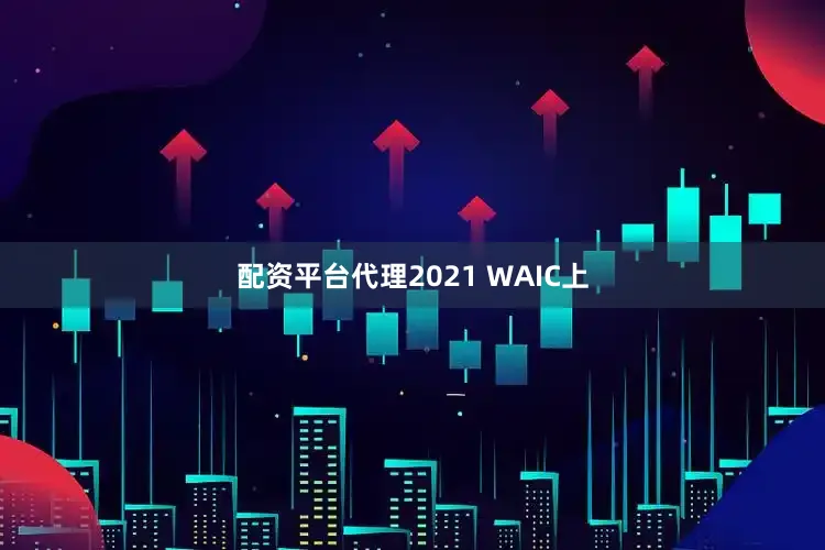 配资平台代理2021 WAIC上