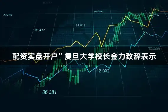配资实盘开户”复旦大学校长金力致辞表示