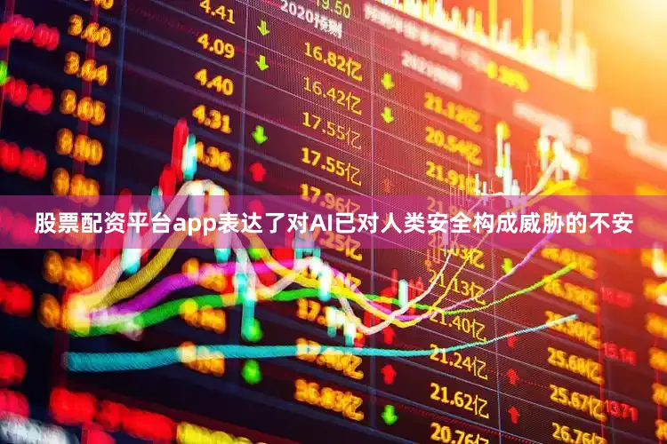 股票配资平台app表达了对AI已对人类安全构成威胁的不安