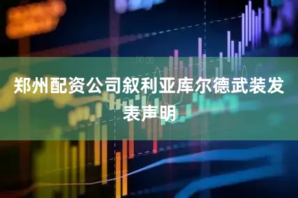 郑州配资公司叙利亚库尔德武装发表声明