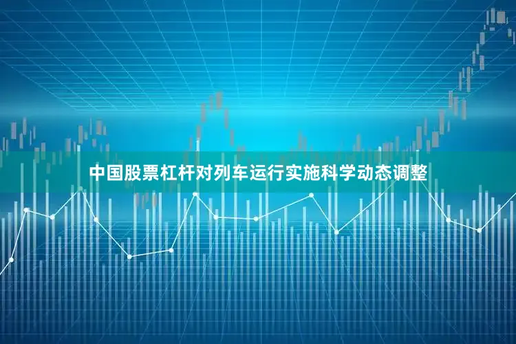 中国股票杠杆对列车运行实施科学动态调整