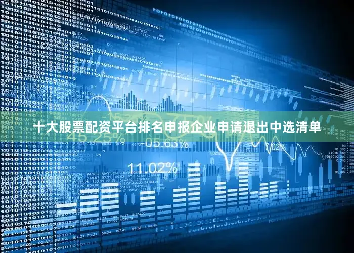 十大股票配资平台排名申报企业申请退出中选清单