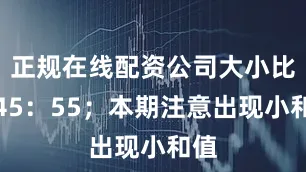 正规在线配资公司大小比为45：55；本期注意出现小和值