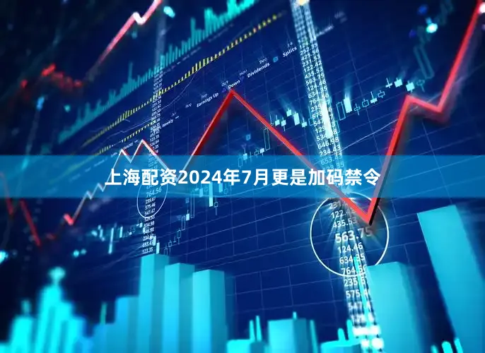 上海配资2024年7月更是加码禁令