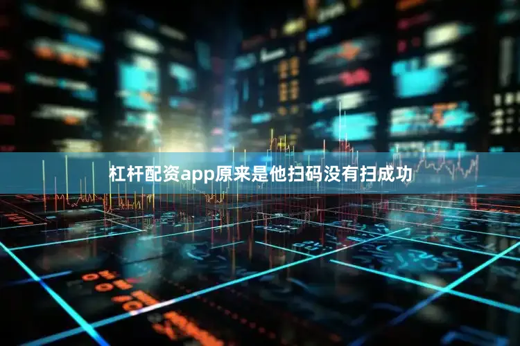 杠杆配资app原来是他扫码没有扫成功