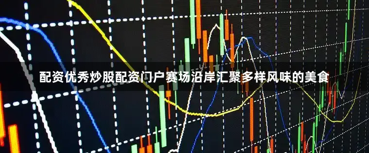 配资优秀炒股配资门户赛场沿岸汇聚多样风味的美食