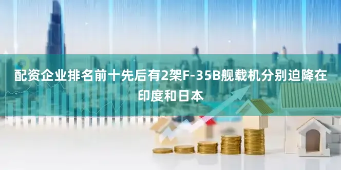 配资企业排名前十先后有2架F-35B舰载机分别迫降在印度和日本