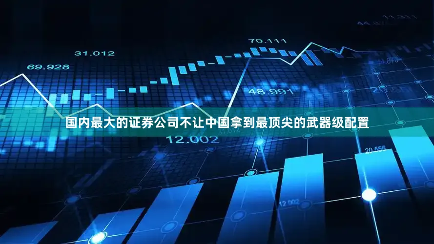国内最大的证券公司不让中国拿到最顶尖的武器级配置