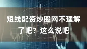短线配资炒股网不理解了吧？这么说吧